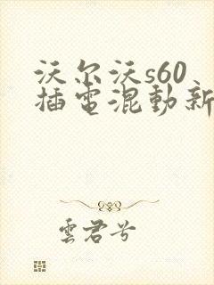 沃尔沃s60 插电混动新款4s店报价
