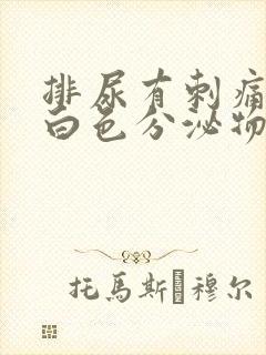 排尿有刺痛感有白色分泌物
