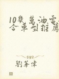 10几万油电混合车型推荐