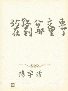 35路公交车现在到哪里了