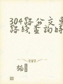 304路公交车路线查询时间表
