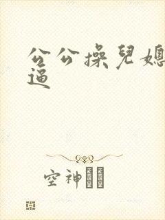 公公操儿媳妇小逼