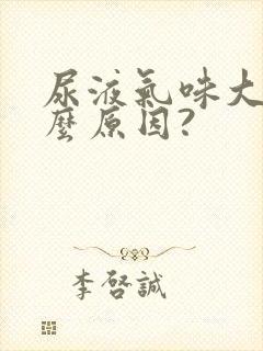 尿液气味大是什么原因?