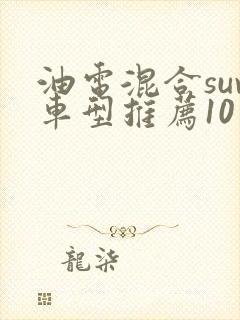 油电混合suv车型推荐10万到20万