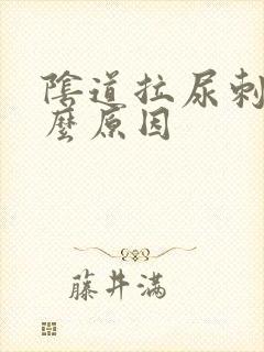 阴道拉尿刺痛什么原因