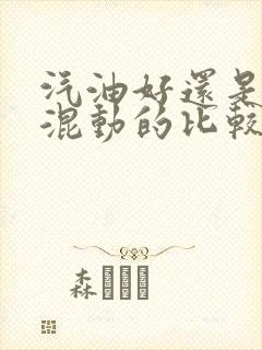 汽油好还是油电混动的比较好