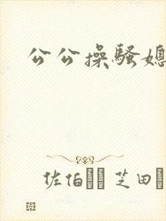 公公操骚媳妇儿