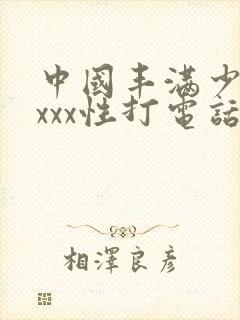 中国丰满少妇xxxx性打电话