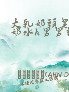大乳奶头晃着喷奶水h男男动态图