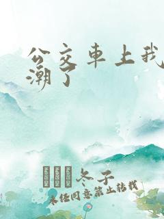 公交车上我被高潮了