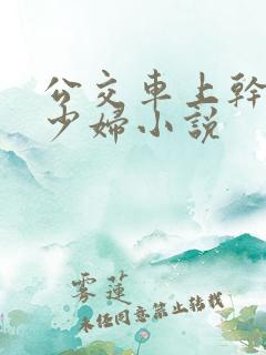 公交车上干了一少妇小说