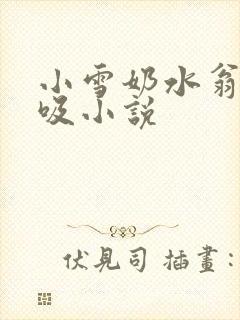 小雪奶水翁胀公吸小说