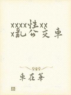 xxxx性xxx乱公交车