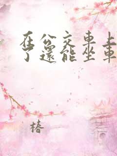 在公交车上高潮了还能坐车吗 在公交车上高潮了还能坐车吗