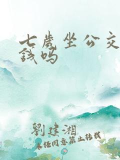 七岁坐公交车要钱吗