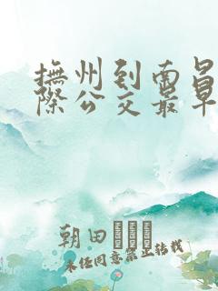 抚州到南昌的城际公交最早发车时间