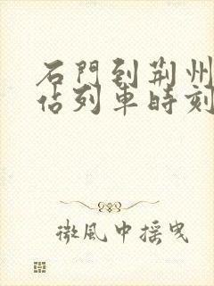 石门到荆州火车站列车时刻表