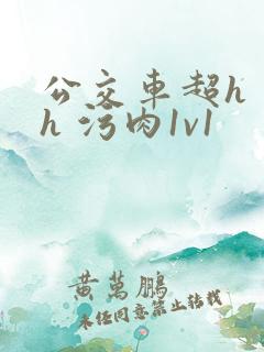 公交车超h 高h 污肉1v1