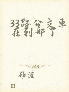 33路公交车现在到哪了