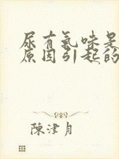尿有气味是什么原因引起的