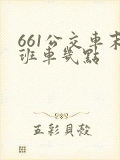 661公交车末班车几点