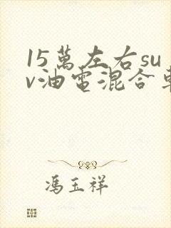 15万左右suv油电混合车型推荐