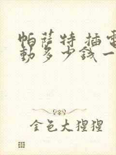 帕萨特 插电混动多少钱一辆价格