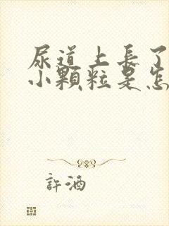 尿道上长了好多小颗粒是怎么回事