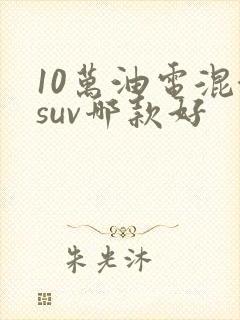 10万油电混合suv哪款好