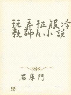 玩弄征服冷艳女教师h小说