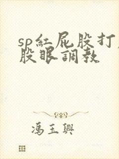sp红屁股打屁股眼调教