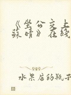 《坐公交上班的苏晴》在线阅读