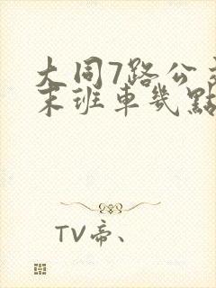 大同7路公交车末班车几点