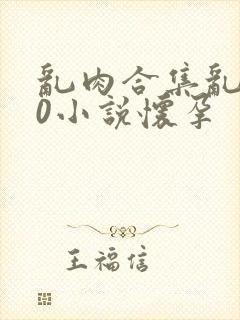 乱肉合集乱500小说怀孕