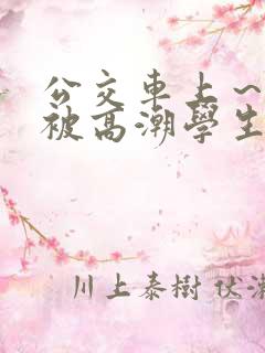 公交车上～嗯啊被高潮学生