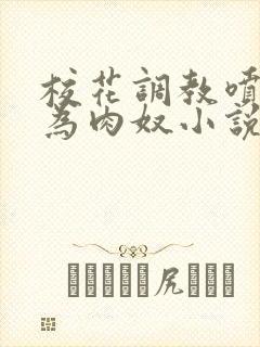 校花调教喷水沦为肉奴小说