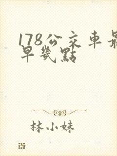 178公交车最早几点