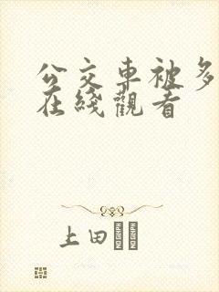 公交车被多人伦在线观看