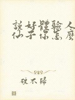 说好体验人生,仙子你怎么成真了笔趣阁下载