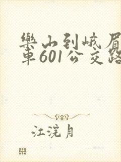 乐山到峨眉公交车601公交路线
