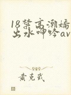 18禁高潮娇喘出水呻吟av福利