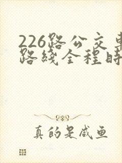 226路公交车路线全程时间