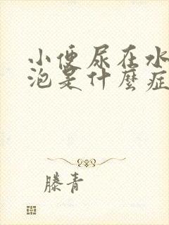 小便尿在水里起泡是什么症状