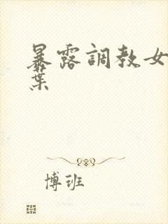 暴露调教女友小叶
