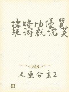 攻略rb优质系统游戏沉芙