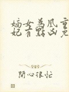 嫡女为凰重生王妃有点凶免费阅读