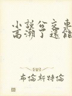 小说公交车被上高潮了还能坐吗