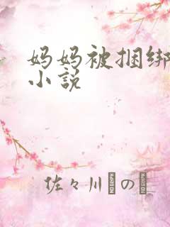 妈妈被捆绑调教小说
