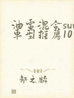 油电混合suv车型推荐10万到20万