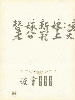 替嫁新娘:亿万老公宠上天 电视剧